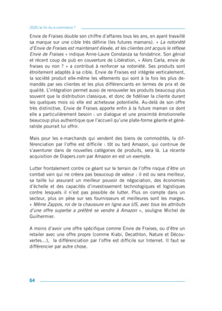 2020, la fin du e-commerce ?

Envie de Fraises double son chiffre d’affaires tous les ans, en ayant travaillé
sa marque sur une cible très définie (les futures mamans). « La notoriété
d’Envie de Fraises est maintenant élevée, et les clientes ont acquis le réflexe
Envie de Fraises » indique Anne-Laure Constanza sa fondatrice. Son génial
et récent coup de pub en couverture de Libération, « Alors Carla, envie de
fraises ou non ? » a contribué à renforcer sa notoriété. Ses produits sont
étroitement adaptés à sa cible. Envie de Fraises est intégrée verticalement,
la société produit elle-même les vêtements qui sont à la fois les plus de-
mandés par ses clientes et les plus différenciants en termes de prix et de
qualité. L’intégration permet aussi de renouveler les produits beaucoup plus
souvent que la distribution classique, et donc de fidéliser la cliente durant
les quelques mois où elle est acheteuse potentielle. Au-delà de son offre
très distinctive, Envie de Fraises apporte enfin à la future maman ce dont
elle a particulièrement besoin : un dialogue et une proximité émotionnelle
beaucoup plus authentique que l’accueil qu’une plate-forme géante et géné-
raliste pourrait lui offrir.

Mais pour les e-marchands qui vendent des biens de commodités, la dif-
férenciation par l’offre est difficile : tôt ou tard Amazon, qui continue de
s’aventurer dans de nouvelles catégories de produits, sera là. La récente
acquisition de Diapers.com par Amazon en est un exemple.

Lutter frontalement contre ce géant sur le terrain de l’offre risque d’être un
combat vain qui ne créera pas beaucoup de valeur : il est ou sera meilleur,
sa taille lui assurant un meilleur pouvoir de négociation, des économies
d’échelle et des capacités d’investissement technologiques et logistiques
contre lesquels il n’est pas possible de lutter. Plus on compte dans un
secteur, plus on pèse sur ses fournisseurs et meilleures sont les marges.
« Même Zappos, roi de la chaussure en ligne aux US, avec tous les attributs
d’une offre superbe a préféré se vendre à Amazon », souligne Michel de
Guilhermier.

A moins d’avoir une offre spécifique comme Envie de Fraises, ou d’être un
retailer avec une offre propre (comme Kiabi, Decathlon, Nature et Décou-
vertes…), la différenciation par l’offre est difficile sur Internet. Il faut se
différencier par autre chose.




64
 