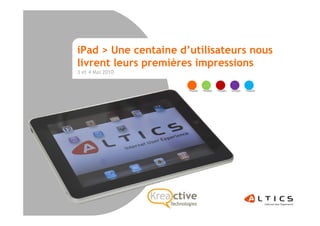iPad > Une centaine d’utilisateurs nous
livrent leurs premières impressions
3 et 4 Mai 2010




       ALTICS |Paris-Lyon| www.altics.fr |04 72 76 94 00 | commercial@altics.fr
 