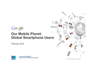 Our Mobile Planet:
Global Smartphone Users
February 2012




                          Google Confidential and Proprietary
 