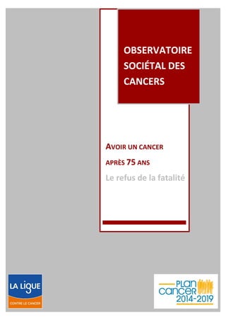OBSERVATOIRE
SOCIÉTAL DES
CANCERS
AVOIR UN CANCER
APRÈS 75 ANS
Le refus de la fatalité
 