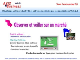 Outil à utiliser :  Générateur de mots clés http://ow.ly/174eL Etude de marché en ligne  pour créateur d’entreprise Observer et veiller sur un marché Générer des mots clés à partir des  Expressions ou termes descriptifs  Contenu d’un site Web  