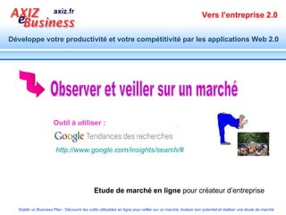 Outil à utiliser :  Etude de marché en ligne  pour créateur d’entreprise Observer et veiller sur un marché http://www.google.com/insights/search/#   