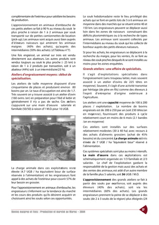 complémentaire de l’extérieur pour satisfaire les besoins   Le souk hebdomadaire reste le lieu privilégié des
de production.                                              achats qui se font en petits lots de 5 à 6 animaux en
L’approvisionnement en animaux d’embouche de                moyenne dans des marchés qui se situent entre 40 et
ces petits ateliers se fait à 90 % au niveau du souk le     150 km. Les engraisseurs peuvent se déplacer aussi
plus proche à raison de 1 à 2 animaux par souk              loin dans les zones de naisseurs connaissant des
transporté sur de petites camionnettes de location          déficits pluviométriques ou à la recherche de types
(pick-up). Les animaux sont acquis aussi bien auprès        animaux. Les animaux sont souvent collectés par
d’ é l eveurs naisseurs qui amènent les animaux             l’intermédiaire au niveau du souk qui les collecte de
maigres       (40% des achats), qu’auprès des               bonheur auprès des petits éleveurs naisseurs.
intermédiaires (50% des achats). (cf.Tableau n°7).
                                                            Si pour les achats, les engraisseurs se déplacent à la
Une fois engraissé, un animal sur trois est vendu           recherche du maigre, pour les ventes, ils se font au
directement aux abatteurs. Les autres produits sont         niveau des souk proches desquels ils se sont installés au
vendus toujours au souk le plus proche (- 25 km) à          moins pour les zones enquêtées.
raison de 1 à 2 produits par transaction, soit à un
abatteur (44%) soit à un inte rmédiaire (23 %).             Grands ateliers : une affaire de spécialisés.
Ateliers d’engraissement moyens : début de                  Il s’agit d’ ex p l o i t ations spécialisées dans
spécialisation.                                             l’engraissement (sans troupeau laitier, mais souvent
                                                            associé à un atelier d’ovins de 225 têtes en
Les ateliers de taille moyenne disposent d’une
                                                            moyenne). Souvent, il s’agit d’une activité transmise
cinquantaine de places et produisent environ 80
bovins par an. Le taux d’occupation est ainsi de 1,7.       par héritage (de père en fils) comme des éleveurs à
Très souvent on y trouve associé à un atelier d’ovin        l’esprit d’ e nt reprise d’origine extéri e u re à
(160 ovins /an) en préparation pour l’Aid el kebir et       l’agriculture.
généralement il n’y a pas de va c h e. Ces ate l i e r s    Les ateliers ont une capacité moyenne de 100 à 200
s’ a p p u i e nt sur une main d’oeuvre salariale et        places / exploitation. Le nombre de bovins
familiale (50/50) à raison d’1 M.O. pour 16 UGB.            engraissés est de 200 à 250 par an (soit 230 têtes/an
                                                            en moye n n e ) , fournissant des produits à cyc l e
                                                            relativement court en moins de 6 mois (2.1 bandes
                                                            /an en moyenne)
                                                            Ces ateliers sont installés sur des surf a ce s
                                                            relativement modestes (30 à 40 ha) avec recours à
                                                            des achats d’aliments grossiers (achat de 45%
                                                            besoins) et du concentré. La charge animale est t r è s
                                                            é l evée de 7 UGB / ha “équivalent bour” réservé à
                                                            l’alimentation.
                                                            Ces systèmes spécialisés sont plus au moins i ntensifs.
                                                            La main d’œuvre dans ces ex p l o i t at i o n s est
                                                            schématiquement organisée en 1/3 familiale et 2/3
                                                            salariée. Le chef de l’exploitation gard a nt la
La charge animale dans ces ex p l o i t ations re s te      responsabilité de la gestion mais aussi des achats et
élevée (4.7 UGB / ha équivalent bour de surface             des ventes des animaux, est aidé d’un autre membre
réservée à l’alimentation) et les engraisseurs font         de la famille plus 5 salariés, soit 36 UGB / M.O.
appel à des achats de l’extérieur pour couvrir 57% de       L’approvisionnement des grands ateliers se fait à
leur besoin en grossier.                                    partir des souks par exce l l e n ce, soit auprès des
Pour l’approvisionnement en animaux d’embouche, les         é l eveurs (40% des achat s ) , soit via les
engraisseurs s’informent sur la tendance du marché          intermédiaires (60% des achats). Les grands
et les cours des produits qu’ils désirent acquérir et       engraisseurs prennent la peine de se déplacer à des
choisissent ainsi les souks selon ces opportunités.         souks (de 2 à 3 souks de la région) plus éloignés (24


                                                                                                                27
Bovins maigres et finis : Production et marché au Maroc - 2004
 