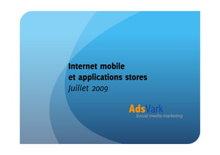 Internet mobile
et applications stores
Juillet 2009

                AdsVark
                  Social media marketing
 