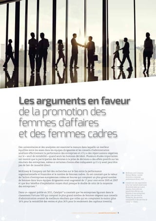 Des universitaires et des analystes ont examiné la mesure dans laquelle un meilleur
équilibre entre les sexes dans les équipes dirigeantes et les conseils d’administration
améliore effectivement la performance des entreprises et s’il y a des répercussions négatives
sur le « seuil de rentabilité » quand seuls les hommes décident. Plusieurs études importantes
ont montré que la participation des femmes à la prise de décisions a des effets positifs sur les
résultats des entreprises, même si certaines d’entre elles indiquaient qu’il n’y avait peut être
pas de lien de causalité direct.
McKinsey  Company ont fait des recherches sur le lien entre la performance
organisationnelle et financière et le nombre de femmes cadres. Ils ont constaté que la valeur
de l’action d’entreprises européennes cotées en bourse qui comptent un plus grand nombre
de femmes dans leurs équipes dirigeantes avait augmenté de 17 pour cent entre 2005 et 2007
et que leur bénéfice d’exploitation moyen était presque le double de celui de la moyenne
des entreprises.15
Dans un rapport publié en 2011, Catalyst16
a constaté que les entreprises figurant dans le
classement Fortune 500 qui comptait le plus grand nombre de femmes siégeant aux conseils
d’administration avaient de meilleurs résultats que celles qui en comptaient le moins (plus
16 % pour la rentabilité des ventes et plus 26 % pour le rendement des capitaux investis).
15 	McKinsey and Company,
Women Matter: Gender
diversity a corporate
performance driver, 2007.
16 	Catalyst est une organisation
à but non lucratif américaine
de premier plan qui a pour
mission d’accroître les
possibilités offertes aux
femmes et aux entreprises
grâce à des services de
recherche, des services
consultatifs et des services de
travail en réseau.
Femmes d’affaires et femmes cadres  une montée en puissance I 9
Les arguments en faveur
de la promotion des
femmes d’affaires
et des femmes cadres
©RobertChurchill/Gettyimages
 