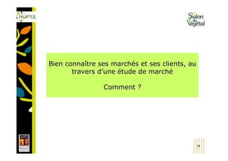 Bien connaître ses marchés et ses clients, au
       travers d’une étude de marché

                Comment ?




                                                14
 