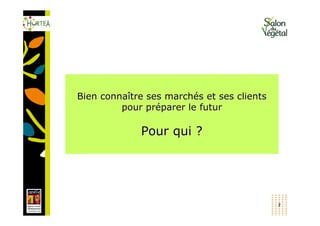 Bien connaître ses marchés et ses clients
         pour préparer le futur

             Pour qui ?




                                            2
 