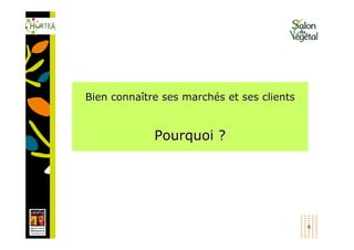 Bien connaître ses marchés et ses clients


             Pourquoi ?




                                            6
 