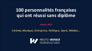 100 personnalités françaises
qui ont réussi sans diplôme
Janvier 2019
Cinéma, Musique, Entreprise, Politique, Sport, Médias…
 
