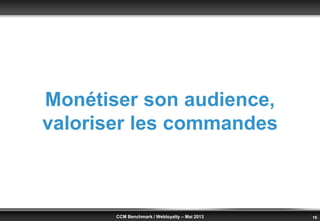 © Benchmark Group 2010 16CCM Benchmark / Webloyalty – Mai 2013
Monétiser son audience,
valoriser les commandes
 