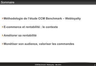 © Benchmark Group 2010 2CCM Benchmark / Webloyalty – Mai 2013
Sommaire
Méthodologie de l’étude CCM Benchmark – Webloyalty...