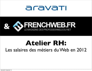 &

                         Atelier RH:
         Les salaires des métiers du Web en 2012


mercredi 18 janvier 12
 