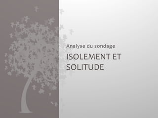 Analyse 
du 
sondage 
ISOLEMENT 
ET 
SOLITUDE 
 