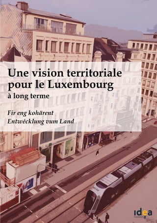 1
Une vision territoriale
pour le Luxembourg
Fir eng kohärent
Entwécklung vum Land
à long terme
 