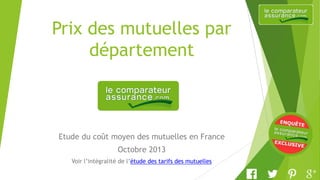 Prix des mutuelles par
département
Etude du coût moyen des mutuelles en France
Octobre 2013
Voir l’intégralité de l’étude des tarifs des mutuelles
 