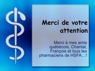 Merci de votre attention Merci à mes amis québécois, Chantal, François et tous les pharmaciens de HSFA…! 