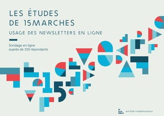 LES ÉTUDES
DE 15marches
Usage des newsletters en ligne
Sondage en ligne
auprès de 150 répondants
avril 2016 • info@15marches.fr
 