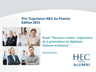Prix Trajectoires HEC Au Féminin
Edition 2014
Etude ‘‘Parcours croisés : trajectoires
de 4 générations de diplômés,
hommes et femmes’’
Conclusions
1
 