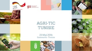 23 Mai 2016
Gammarth - Tunisie
AGRI-TIC
TUNISIE
 