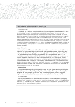 … au Royaume-Uni
        La France n’est pas le seul pays à s’interroger sur l’ef cacité des aides publiques aux entreprises. Le débat
        sur l’ef cacité de ces aides, et plus spéci quement des aides accordées aux PME, est présent au
        Royaume-Uni, suite aux résultats mitigés du dispositif                                     (NLGS), visant
        à favoriser l’accès au nancement pour les PME. Face à la multiplicité et la succession des plans proposés,
        le gouvernement a mis en place un groupe de travail visant à apporter des recommandations sur les
        dispositifs d’aide publique pour l’accès au nancement des PME. A n de se donner les moyens nécessaires
        et suf sants pour favoriser ce nancement de la façon la plus ef cace possible, ce groupe en appelle à la
        concentration des différents plans au sein d’une seule et même agence. Cette agence sera en charge de la
        gestion de cet aspect de l’aide publique aux entreprises, à l’image de la KfW, la banque d’investissement
        publique allemande.

        … aux Etats-Unis
        Les interrogations sur l’ef cacité des aides publiques aux entreprises sont aussi au cœur des débats aux
        Etats-Unis, où l’on parle de                       pour quali er des aides multiples sous forme de prêts,
        subventions ou réductions d’impôts, qui ne vont pas toujours dans le sens d’une aide à la compétitivité.
        C’est principalement le mode d’attribution de ces aides qui est actuellement mis en cause, car il est
        considéré comme un frein à la compétitivité et à la création d’emplois. En effet, compte-tenu du poids du
        lobbying dans le pays, une large part de l’aide publique aux entreprises est orientée vers de grandes
        entreprises. A titre d’exemple, les aides au secteur agricole sont pointées du doigt puisqu’elles s’adressent
        généralement à de larges corporations, au détriment de petites entreprises qui traversent des dif cultés.
        Les dissensions accompagnant les épisodes de bail-outs de plusieurs grands groupes et des banques depuis
        2008 font également l’objet de doute dans l’opinion publique et chez les politiques quant à l’ef cacité des
        aides publiques aux entreprises dans le pays.

        … en Allemagne
        En Allemagne, les aides publiques directes et indirectes sont des outils majeurs de la politique industrielle
        du pays. Le gouvernement fédéral dispose de plusieurs leviers d’action ef caces pour inciter les opérateurs
        à effectuer des investissements, par un jeu de taxes, subventions et normes, ajustées à intervalles
        réguliers. Les subventions destinées aux seules entreprises représentent environ 4,5 % du PIB.

        … et aux Pays-Bas
        L’expérience réussie des Pays-Bas repose sur la mise en place d’un système de knowledge management,
        capable d’évaluer l’impact en termes de gains de PIB national, ou régional de telle ou telle aide grâce à des
        indicateurs sur les inputs (dotations budgétaires, besoins en ressources humaines…) et les outputs (aides
        accordées, nombre et identité des béné ciaires).




32   © 2013 Ernst & Young et Associés. Tous droits réservés.
 