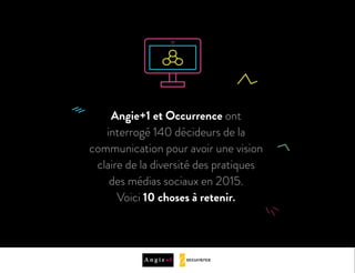 Jack WhiteAngie+1 et Occurrence ont
interrogé 140 décideurs de la
communication pour avoir une vision
claire de la diversité des pratiques
des médias sociaux en 2015.
Voici 10 choses à retenir.
 