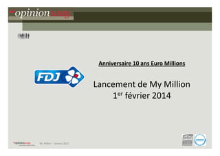 Anniversaire 10 ans Euro Millions

Lancement de My Million
1er février 2014

My Million – Janvier 2013

1

 