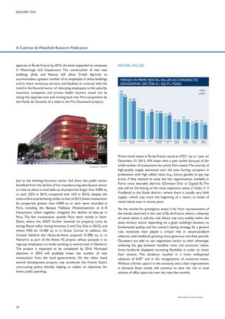 January 2014

A Cushman & Wakefield Research Publication

agencies in Île-de-France by 2015, the bank expanded its campuses
in Montrouge and Guyancourt. The construction of two new
buildings (Eole and Alsace) will allow Crédit Agricole to
accommodate a greater number of its employees in these buildings
and to share numerous services and facilities. In contrast with the
trend in the financial sector of relocating employees to the suburbs,
insurance companies and private health insurers stood out by
taking the opposite tack and moving back into Paris (acquisition by
the Fonds de Garantie of a stake in the Trio Daumesnil project).

RENTAL VALUES

Trends in prime rental values according to
geographic sector (€ / sq. m. / year)
900 €/m²

2012

823

800 €/m²

2013

753
679 680

700 €/m²
600 €/m²

514

500 €/m²

498

488
417

464 463
417 429

400 €/m²

357
315 310

300 €/m²

310

277

292

294
257

200 €/m²
100 €/m²
0 €/m²

Le Garance – Paris 20th

Just as the banking-insurance sector had done, the public sector
benefited from the decline of the manufacturing-distribution sector
to raise its share in total take-up of properties larger than 4,000 sq.
m. each (25% in 2013, compared with 16% in 2012), despite the
total surface area let being similar to that of 2012. Seven transactions
for properties greater than 4,000 sq. m. each were recorded in
Paris, including the Banque Publique d’Investissement at 6−8
Haussmann, which together mitigated the decline of take-up in
Paris. The few transactions outside Paris were mostly in SaintDenis, where the SNCF further lowered its property costs by
letting Monet (after letting Innovatis 2 and City One in 2012), and
where HAS let 12,400 sq. m. in Green Corner. In addition, the
Conseil Général des Hauts-de-Seine acquired 31,000 sq. m. in
Nanterre as part of the Arena 92 project, whose purpose is to
regroup employees currently working at several sites in Nanterre.
The project is expected to be completed by 2016. Municipal
elections in 2014 will probably lower the number of new
transactions from the local governments. On the other hand,
several development projects may accelerate the French State’s
cost-cutting policy, thereby helping to realize its objectives for
lower public spending.

Paris CBD

Paris Rive
Gauche

La Défense

WBD

Southwestern Paris Centre
suburbs
Est

Northern
suburbs

Southern
suburbs

Boucle de
Seine

Eastern
suburbs

Prime rental values in Île-de-France stood at €753 / sq. m. / year on
December 31, 2013, 10% lower than a year earlier because of the
small number of transactions for prime Paris assets. The scarcity of
high-quality supply worsened over the year, forcing occupiers in
professions with high added value (e.g., luxury goods) to pay top
prices if they wanted to seize the last opportunities available in
Paris’s most desirable districts (Christian Dior in Capital 8). The
test will be the letting of the most expensive assets (1 Euler, 3−5
Friedland) in the Etoile district—where there is usually very little
supply—which may mark the beginning of a return to levels of
rental values seen in recent years.
Yet the market for prestigious assets is far from representative of
the trends observed in the rest of Île-de-France, where a diversity
of rental values is still the rule. Values may vary widely within the
same tertiary sector, depending on a given building’s location, its
fundamental quality, and the owner’s letting strategy. As a general
rule, incentives have played a critical role in tenant-landlord
relations, with landlords granting more generous rent-free periods.
Occupiers are able to use negotiation tactics to their advantage,
widening the gap between headline rents and economic values.
Some landlords displayed increasing flexibility in order to retain
their tenants. This tendency resulted in a more widespread
adoption of ILAT1 and in the renegotiation of numerous leases.
Without a firmer upturn in the economy and a clear improvement
in demand, these trends will continue to slow the rise in total
volume of office space let over the next few months.

Rent index for tertiary activities.

1

24

 