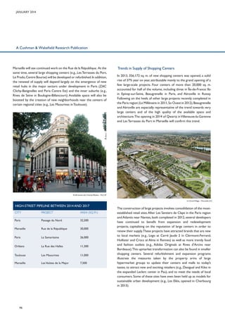 January 2014

A Cushman & Wakefield Research Publication

Marseille will see continued work on the Rue de la République. At the
same time, several large shopping centers (e.g., Les Terrasses du Port,
Le Prado, Centre Bourse) will be developed or refurbished. In addition,
the renewal of supply will depend largely on the emergence of new
retail hubs in the major sectors under development in Paris (ZAC
Clichy-Batignolles and Paris Centre Est) and the inner suburbs (e.g.,
Rives de Seine in Boulogne-Billancourt). Available space will also be
boosted by the creation of new neighborhoods near the centers of
certain regional cities (e.g., Les Maourines in Toulouse).

Trends in Supply of Shopping Centers
In 2013, 356,172 sq. m. of new shopping centers was opened, a solid
rise of 37% year on year, attributable mainly to the grand opening of a
few large-scale projects. Four centers of more than 20,000 sq. m.
accounted for half of the volume, including three in Île-de-France: Ilo
in Epinay-sur-Seine, Beaugrenelle in Paris, and Aéroville in Roissy.
Following on the heels of other large projects recently completed in
the Paris region (Le Millénaire in 2011, So Ouest in 2012), Beaugrenelle
and Aéroville are especially representative of the trend towards very
large centers and of the high quality of the available space and
architecture.The opening in 2014 of Qwartz in Villeneuve-la-Garenne
and Les Terrasses du Port in Marseille will confirm this trend.

52-60 avenue des Champs-élysées – Paris 8th
Le Grand Village – Fenouillet (31)

High-Street Pipeline Between 2014 and 2017
city

PROJECT

AREA (SQ.M.)

Paris

Passage du Nord

32,500

Marseille

Rue de la République

30,000

Paris

La Samaritaine

26,000

Orléans

La Rue des Halles

11,300

Toulouse

Les Maourines

11,000

Marseille

Les Voûtes de la Major

7,500

46

The construction of large projects involves consolidation of the mostestablished retail sites. After Les Sentiers de Claye in the Paris region
and Atlantis near Nantes, both completed in 2012, several developers
have continued to benefit from expansion and redevelopment
projects, capitalizing on the reputation of large centers in order to
renew their supply.These projects have attracted brands that are new
to local markets (e.g., Lego at Carré Jaude 2 in Clermont-Ferrand,
Hollister and Crocs at Alma in Rennes) as well as more trendy food
and fashion outlets (e.g., Adidas Originals at Rives d’Arcins near
Bordeaux).This upmarket transformation can also be found in smaller
shopping centers. Several refurbishment and expansion programs
illustrate the measures taken by the property arms of large
hypermarket groups to update their centers and malls to today’s
tastes, to attract new and exciting retailers (e.g., Desigual and Kiko in
the expanded Leclerc center in Pau), and to meet the needs of local
consumers. Some of these sites have even been held up as models for
sustainable urban development (e.g., Les Eléis, opened in Cherbourg
in 2013).

 