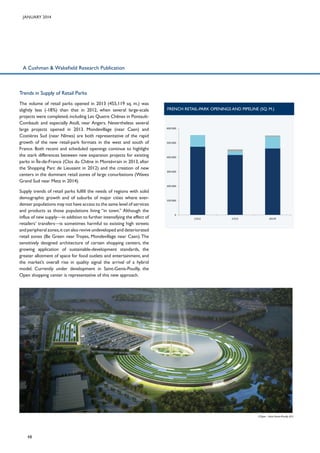 January 2014

A Cushman & Wakefield Research Publication

Trends in Supply of Retail Parks
The volume of retail parks opened in 2013 (455,119 sq. m.) was
slightly less (-18%) than that in 2012, when several large-scale
projects were completed, including Les Quatre Chênes in PontaultCombault and especially Atoll, near Angers. Nevertheless several
large projects opened in 2013. Mondevillage (near Caen) and
Costières Sud (near Nîmes) are both representative of the rapid
growth of the new retail-park formats in the west and south of
France. Both recent and scheduled openings continue to highlight
the stark differences between new expansion projects for existing
parks in Île-de-France (Clos du Chêne in Montévrain in 2013, after
the Shopping Parc de Lieusaint in 2012) and the creation of new
centers in the dominant retail zones of large conurbations (Waves
Grand Sud near Metz in 2014).

French retail-park openings and pipeline (sq. m.)

600 000

500 000

400 000

300 000

200 000

Supply trends of retail parks fulfill the needs of regions with solid
demographic growth and of suburbs of major cities where everdenser populations may not have access to the same level of services
and products as those populations living “in town.” Although the
influx of new supply—in addition to further intensifying the effect of
retailers’ transfers—is sometimes harmful to existing high streets
and peripheral zones, it can also revive undeveloped and deteriorated
retail zones (Be Green near Troyes, Mondevillage near Caen). The
sensitively designed architecture of certain shopping centers, the
growing application of sustainable-development standards, the
greater allotment of space for food outlets and entertainment, and
the market’s overall rise in quality signal the arrival of a hybrid
model. Currently under development in Saint-Genis-Pouilly, the
Open shopping center is representative of this new approach.

100 000

0
2 012

2 013

2014f

L’Open - Saint-Genis-Pouilly (01)

48

 