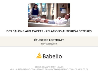 ÉTUDE DE LECTORAT
38 RUE DE MALTE 75011 – PARIS
GUILLAUME@BABELIO.COM - 06 60 53 74 99 / OCTAVIA@BABELIO.COM – 06 98 58 00 78
SEPTEMBRE 2019
DES SALONS AUX TWEETS : RELATIONS AUTEURS-LECTEURS
 