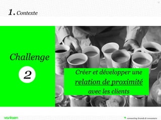 15

1. Contexte

Challenge

2

Comment
développer une
Créer et développer une
relation de
relation de proximité
proximité
avec les clients

 