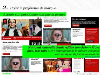 23

2.

Créer la préférence de marque

Asseoir son positionnement par la preuve

National Australia Bank reflète son claim « More
give, less take » en s’imprégnant de la culture web pour
communiquer de façon multicanale
http://bit.ly/16sYPO5

 