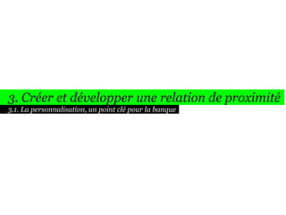 3. Créer et développer une relation de proximité
3.1. La personnalisation, un point clé pour la banque

 
