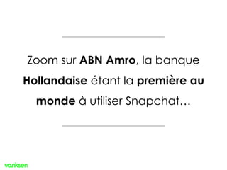Zoom sur ABN Amro, la banque
Hollandaise étant la première au
monde à utiliser Snapchat…
 