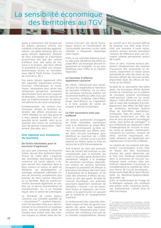 28
La sensibilité économique
des territoires au TGV
gares a notamment été évoqué par
les acteurs parisiens comme une
condition d’attractivité des agglomé-
rations. Les pôles tertiaires dans les
gares doivent également disposer
de lieux d’échanges et d’animation
économique tels que des centres
d’affaires avec des salles de réu-
nions à la location, des lieux offrant
la possibilité d’accéder aux réseaux
économiques locaux ou internatio-
naux (World Trade Center, Chambre
de commerce, etc.).
Ces gares doivent également offrir
des capacités importantes d’infras-
tructures informatiques et numé-
riques, nécessaires pour attirer des
entreprises parisiennes souhaitant
décentraliser leurs services supports
en Bretagne, comme les services de
paie ou d’administration du person-
nel (démarche de cloud computing).
Corrélativement, les acteurs éco-
nomiques rennais et briochins at-
tendent des efforts prononcés sur
l’offre hôtelière au sein des gares et
à leurs abords immédiats, tant en
quantité qu’en qualité, ainsi qu’un
éventail plus fourni de commerces
haut de gamme (restauration, habil-
lement, bien-être, etc.).
Une réponse aux mutations
du tourisme
De fortes retombées pour le
tourisme d’agrément
Les avis sont unanimes, le tourisme
breton devrait être fortement béné-
ficiaire de l’effet BGV. L’essentiel
des retombées touristiques devrait
concerner les courts séjours. L’im-
pact devrait être important dans le
Pays malouin et autour du golfe du
Morbihan, qui développeront un
avantage comparatif indéniable vis-
àvis de territoires actuellement plus
proches de Paris comme Deauville
ou La Rochelle. Mais les autres ter-
ritoires devraient également en pro-
fiter sur le littoral Sud-finistérien et
Costarmoricain, ou, à un moindre
degré, dans le centre de la Bretagne,
La demande de courts séjours
concerne une clientèle qualifiée de
« city-breakers
15
» quittant fréquem-
ment les grandes villes pour décom-
presser et se ressourcer en quelques
jours. Elle est composée plutôt de
couples sans enfant avec des reve-
nus moyens ou élevés selon les ter-
ritoires d’accueil. Les atouts touris-
tiques bretons et l’amélioration de
l’accessibilité devraient inciter cette
clientèle à fréquenter davantage
notre région.
Enfin, la vie culturelle bretonne pour-
ra, elle aussi, bénéficier des effets du
projet BGV. Les échanges devront lo-
giquement se multiplier, ce qui sera
bénéfique pour l’offre et la création
régionales.
Le tourisme d’affaires
également concerné
De même, l’attractivité sera renfor-
cée pour les organisateurs nationaux
du tourisme d’affaires. En ce sens,
de nombreux territoires bretons ont
récemment étoffé leur offre d’accueil
en tourisme d’affaires (Saint-Malo,
Dinan, Saint-Brieuc), ou s’apprêtent
à le faire (projets de centre de
congrès à Rennes et Quimper).
Le TGV nécessaire mais pas
suffisant
Les acteurs auditionnés envisagent
de fortes retombées touristiques
suite à la réalisation du projet BGV,
mais ils reconnaissent qu’elles se-
ront conditionnées aux efforts réali-
sés dans l’accueil touristique, pour
bénéficier au maximum de « l’effet
nouveauté », comme ce qui a pu être
observé en Alsace après la mise en
service de la LGV Est-européenne.
Tout d’abord, en tant que premiers
lieux de contact des touristes ou des
congressistes avec le territoire, les
trains et les pôles gares doivent être
pleinement intégrés à la stratégie
de promotion touristique régionale.
Les acteurs de certains territoires
évoquent la possibilité de diffuser la
promotion touristique dans les trains
à destination de la Bretagne, et de
créer des antennes d’offices de tou-
risme au sein des gares. Au-delà de
l’accueil touristique, ces antennes
pourraient également constituer de
véritables « vitrines » sur les savoir-
faire locaux et régionaux, de l’inno-
vation à la gastronomie en passant
par la recherche et l’enseignement
supérieur.
Le renforcement des capacités hôte-
lières moyen et haut de gamme aux
abords des gares reste également
une priorité, notamment pour l’amé-
lioration des conditions d’accueil de
la clientèle congrès/affaires. Partant
du constat qu’il est souvent difficile
de proposer une offre large d’acti-
vités aux touristes à toute heure,
certains acteurs rennais souhaitent
l’amorce de réflexions pour une ani-
mation urbaine permanente autour
de la gare.
Dans ce sens, d’autres acteurs pro-
posent l’élargissement des horaires
d’ouverture des restaurants en se-
maine, notamment en basse saison
(possibilité de créer des listes de res-
taurants offrant des services tardifs,
disponibles dans les offices de tou-
risme ou les hôtels).
Au-delà de la valorisation des pôles
gares, les principaux efforts doivent
surtout se concentrer sur la création
de nouveaux produits touristiques
multi-services, ciblés sur les courts
séjours. Cette démarche doit consti-
tuer le coeur des stratégies d’accom-
pagnement des effets de BGV dans
de nombreux territoires bretons
(Pays de Saint-Malo, Saint-Brieuc,
Cornouaille, Pays de Lorient...). Les
touristes recherchent en effet de
plus en plus de produits touristiques
variés, sous forme de packages16
à
prix forfaitaires qui dépassent l’offre
d’hébergement en incluant le train,
les loisirs et balades, évènements,
transports en commun, location de
vélos, services linguistiques, etc.
Cette tendance est également per-
ceptible pour le tourisme d’affaires.
La création de ces produits doit éga-
lement s’accompagner d’une mise
en réseau des sites touristiques
proches des gares desservies par
le TGV. Une meilleure coordination
dans la promotion et l’accueil tou-
ristiques entre certains sites per-
mettrait notamment d’accentuer la
compétitivité et la visibilité de l’offre,
sous forme de circuits touristiques :
Dinan-Saint-Malo-Mont-Saint-Michel,
Golfe du Morbihan-Quiberon-Belle-
Ile-en-Mer, etc.
Enfin, le renforcement de l’image de
la Bretagne suppose une meilleure
articulation entre marketing territo-
rial, évènementiel culturel local et
offre touristique.
15
On désigne par city-break des « escapades » réalisées
par des urbains, c’est-à-dire un tourisme d’évasion du quo-
tidien effectué dans un temps bref (moins de quatre nuits
passées hors domicile pour la définition statistique interna-
tionale du « court séjour »), et le plus souvent adossé à
un week-end.
16
Le package touristique est la combinaison préalable d’au
moins deux produits touristiques, vendue à un prix tout
compris. Le package intègre au minimum le transport et
l’hébergement.
 