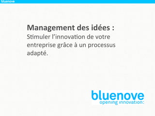 Management	
  des	
  idées	
  :	
  	
  
S"muler	
  l’innova"on	
  de	
  votre	
  
entreprise	
  grâce	
  à	
  un	
  processus	
  
adapté.	
  
 
