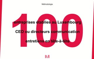 entreprises établies au Luxembourg
CEO ou directeurs communication
entretiens en tête-à-tête
Méthodologie
 