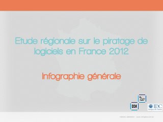 Etude régionale sur le piratage de
logiciels en France 2012
Infographie générale
 