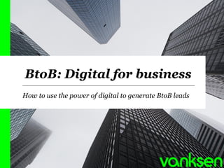 BtoB: Digital for business 
How to usethe power of digital to generateBtoB leads 
1 
 