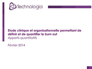 Etude clinique et organisationnelle permettant de
définir et de quantifier le burn out
Apports quantitatifs
Février 2014

1

 