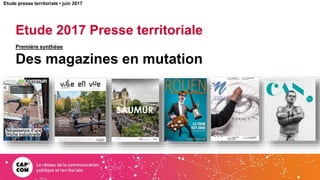 Etude 2017 Presse territoriale
Première synthèse
Des magazines en mutation
1
Etude presse territoriale • juin 2017
 