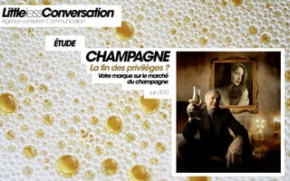 LittlelessConversation
Agence conseil en Communication



              ÉTUDE
                      CHAMPAGNE
                        La fin des privilèges ?
                          Votre marque sur le marché
                                    du champagne
                                            Juin 2010
 