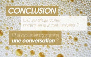 CONCLUSION
    Où se situe votre
    marque sur cet univers ?
Et si nous engagions
une conversation ?
 