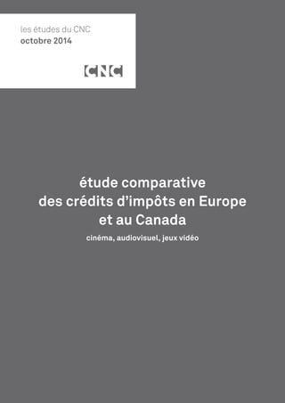 étude comparative
des crédits d’impôts en Europe
et au Canada
cinéma, audiovisuel, jeux vidéo
les études du CNC
octobre 2014
 