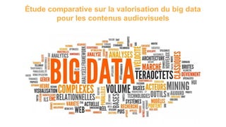 Étude comparative sur la valorisation du big data
pour les contenus audiovisuels
 