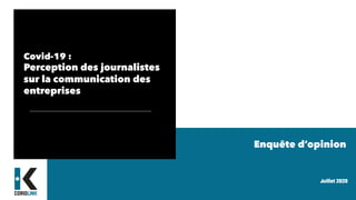 Juillet 2020
Covid-19 :
Perception des journalistes
sur la communication des
entreprises
Enquête d’opinion
 