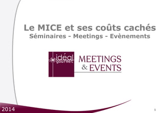 1
Le MICE et ses coûts cachés
Séminaires - Meetings - Evènements
2014
 