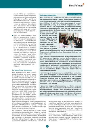 plus à même que les fonction-                                                        Un autre    regard 
  naires de sélectionner les projets     Gateway2Investment
  prometteurs créatifs repérés à         Pour résoudre les problèmes de méconnaissance entre
  l’étranger et les faire grandir ou     les entrepreneurs des ICC et les investisseurs potentiels,
  les croiser avec des secteurs          cette initiative anglaise, (bien que non spécifiques aux sec-
  économiques insolites. A l’in-
                                         teurs ICC) sort du lot. Cette action soutenue par le London
  verse, la présence de créatifs
                                         Development Agency et le FEDER, propose aux entre-
  dans les comités de direction
                                         preneurs des ICC un programme intitulé Understanding
  des entreprises de l’économie
                                         Finance for Business qui a pour but de maximiser les
  traditionnelle pourrait être un
  levier de provocation, de créa-        chances de récolte de fonds pour les PME. Les cours sont
  tion et d’innovation.                  donnés par des experts
                                         et des spécialistes de
n  our les entrepreneurs des
  P                                      4  agences de conseil
  ICC, les solutions de finance-         issus du secteur privé
  ment privées sont peu connues          et une ASBL. Pour la
  en Belgique. L’incapacité des          somme de 1 000 €, l’en-
  secteurs créatifs à fédérer leur       trepreneur des ICC par-
  action collective ne facilite          ticipera à 4 stages :
  pas le changement d’attitude
  et la transmission d’informa-          • Une séance d’informa-
  tion sur leurs potentiels auprès       tion, gratuite et ouverte
  des investisseurs privés. Enfin,       à tous, où ils seront informés sur les différentes formes de
  notons que certains créatifs           financement publics et privés disponibles ainsi que sur
  voient le recours aux fonds            leurs exigences.
  privés et aux indicateurs de per-      • Un training d’un jour et demi où les entrepreneurs créa-
  formance (évolution du public,         tifs apprendront à penser comme un investisseur pour
  des recettes…) comme un frein          mieux savoir ce qu’ils recherchent : établir un management
  à l’indépendance de la créa-           solide, savoir évaluer les opportunités de croissance de
  tion, en particulier sur certains
                                         l’entreprise, faire une étude de marché ainsi qu’un business
  secteurs très subsidiés (ex.  :
                                         modèle, savoir quelles sont les possibilités de sortie pour
  théâtre).
                                         les investisseurs, etc. Les entrepreneurs devront prépa-
                                         rer une présentation de leur entreprise incorporant les
Le levier fiscal à repenser              connaissances apprises.
Fort de son succès dans l’audio-          • Un training où l’entrepreneur se voit attribuer un mentor
visuel, le débat est ouvert quant         avec qui il développera un plan d’action personnalisé pour
à l’élargissement du tax shelter à        développer sa compréhension du marché et une stratégie
d’autres secteurs créatifs. Le tax        financière détaillée pour le démarchage d’investisseurs
shelter actuel vise à stimuler fisca-     potentiels. L’entrepreneur aura également la possibilité de
lement les investissements privés
                                          travailler avec un étudiant MBA pour élaborer une étude
dans l’audiovisuel belge. L’incitant
                                          spécifique à son marché.
consiste en l’exonération du béné-
fice imposable à concurrence              • Le dernier stage met l’entrepreneur en relation avec une
de 150  % de l’investissement fait        équipe d’experts en relation avec l’investisseur et l’aide
dans un projet audiovisuel (pour          à développer un «  pitch  » pour présenter le projet ICC
maximum 500  000  € exonérés              aux investisseurs appropriés (identifiés pendant le second
par an et par société). Un élar-          stage). L’entrepreneur sera aussi invité à des évènements
gissement du tax shelter (mode,           de réseautage, des dîners avec des investisseurs, etc.
musique, gaming), augmenterait
dans l’absolu les investissements
privés dans les industries créa-
tives, mais il diminuerait potentiellement la part     techniciens pour la rénovation du musée. Le
d’investissements fléchés vers l’audiovisuel (un       marché de la philanthropie est assez peu trans-
segment à fort besoin en capital). Le risque est       parent en Belgique et pose la question d’une
celui d’un accroissement du « saupoudrage » des        meilleure organisation du marché entre deman-
fonds sur des projets « moyens ».                      deurs et pourvoyeurs de dons (ex.  : plateforme
Un consensus clair se dégage en faveur d’une           en ligne de l’offre et la demande), du pilotage, et
revalorisation de l’exonération fiscale en matière     des retours d’expériences.
de mécénat culturel par les personnes physiques           Enfin, au niveau européen, une harmonisation
ou morales, et d’une reconnaissance du mécénat            de la TVA sur les transactions de biens cultu-
de compétences. Prenons l’exemple du Musée                rels pourrait stimuler le marché. Par exemple, aux
Magritte à Bruxelles  : il a pu voir le jour grâce        Etats-Unis, il n’y a pas de TVA sur l’achat en ligne
au mécénat inédit de GDF Suez qui a fourni des            de ces biens.



                                                     21
 