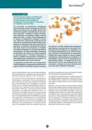 Un autre   regard 
 DUTCH Design Fashion Architecture,
 un exemple d’investissement dans
 la mise en place des conditions
 d’installation des industries culturelles
 et créatives aux Pays-Bas
 Aux Pays-Bas, le programme stratégique
 DUTCH Design Fashion Architecture (DUTCH
 DFA) d’une durée de 4 ans (2009- 2012) vise à
 renforcer la position internationale de trois sec-
 teurs d’activité : le design, la mode, l’architec-
 ture d’extérieur et d’intérieur. Quatre marchés
 cibles sont visés : la Chine, l’Inde, l’Allemagne et
 la Turquie. Ce programme se déploie à travers
 une approche partenariale publique/privée
 entre les six associations professionnelles repré-
 sentant les entreprises des trois branches aux
 Pays-Bas, le ministère néerlandais de l’Educa-              de renforcer le chiffre d’affaires des entreprises
 tion de la Culture et des Sciences, le ministère            participantes au programme et de soutenir l’en-
 des Affaires étrangères, le ministère des Affaires          trepreneuriat international, en capitalisant sur
 économiques, les villes Amsterdam, Eindhoven                les réseaux diplomatiques et les contacts étran-
 et Rotterdam, et le bureau du maître architecte             gers existants. Concrètement, le programme
 du gouvernement. A vocation temporaire, il                  soutient des visites d’étude, la mise en relation
 opère en addition des structures sectorielles et            d’entreprises (matchmaking), les incubateurs, la
 des infrastructures existantes pour soutenir l’in-          participation à des Forums et expositions pro-
 ternationalisation des ces trois secteurs.                  fessionnelles dédiés… Le budget est de 3 mil-
 L’originalité de DUTCH DFA est la collaboration             lions d’euros par an en provenance des trois
 multi-disciplinaire et l’approche de long terme. Il         ministères, complété d’environ 25  000  euros
 s’agit de limiter les barrières d’accès à ces pays,         par an par deux institutions culturelles.



loué un appartement avec une terrasse située en              zone est consacrée aux seuls architectes, présen-
face du Palais pour y organiser des soirées et des           tés de manière très professionelle ».
rencontres dans le cadre du « off » de Cannes.               Au global, la communication à l’international sur
Un certain nombre d’entreprises exportatrices                les créatifs belges est plutôt « déterritorialisée ».
interviewées souhaitent une action/ambition                  Les références aux régions ou à la Belgique dans
plus forte de la part des autorités publiques                les médias professionnels de la culture restent
pour la promotion des ICC belges à l’interna-                discrètes.
tional et une meilleure sensibilisation des fonc-            Résultat : les spectateurs s’émerveillent devant
tionnaires aux logiques économiques propres                  les films 3D réalisés par les studios américains et
de chacune des ICC. L’architecte David Roulin                ignorent que ces techniques de 3D ont été déve-
témoigne «  au MIPIM par exemple, (ndlr : le                 loppées par des entreprises belges. Aussi, les
marché de l’immobilier qui se tient chaque année             amateurs d’art saluent la qualité des expositions
à Cannes) Bruxelles, pourtant capitale de l’Eu-              du MOMA mais ne savent pas que cette même
rope, est représentée très timidement au travers             exposition était présentée au Wiels quelques
d’un stand peu emblématique. Les architectes                 mois auparavant. A plusieurs reprises au cours
y bénéficient d’un morceau de comptoir sur                   de nos entretiens, la création d’un département
lequel quelques brochures sont disposées, en                 presse structuré à l’étranger soutenu par le gou-
désordre... En comparaison, la ville de Londres              vernement fédéral, a été souhaité pour faire du
loue un chapiteau entier dans lequel toute une               bruit dans la rumeur du monde.




                                                        29
 
