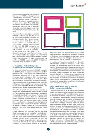 internationalement et présentés dans
les musées (MOMA, Guggenheim,
Tate Modern à Londres…). Depuis
2008, chaque année, ARTPRICE
recense 3  artistes belges contem-
porains dans son Top  500 des
artistes les mieux vendus au monde.
Bruxelles, berceau de la bande-
dessinée, bénéficie également d’un
marché en pleine croissance, celui du
9e art.
Parmi les foires d’art Linéart et la
BRAFA (antiquités), Art Brussels
se positionne comme 3e  foire d’art
contemporain de l’Union euro-
péenne, après Art Basel (n°  1)
et la Frieze à Londres (n°  2).
Elle attire chaque année entre
25  000 et 30  000  visiteurs. Le
succès des foires en Belgique
est reconnu. A titre d’exemple,
l’Affordable Art Fair (AAF), à
Bruxelles a connu à son lancement, en 2009,                 mais aussi, dans une moindre mesure, à Knokke,
un succès inespéré par rapport aux lancements               Gand et Anvers. Le nombre de salles de vente
des AAF dans les métropoles voisines (Londres,              en Belgique augmente également chaque année
Paris, Amsterdam). Et cet engouement se                     selon Dominique de Villegas, directeur de la
confirme : 10 500 visiteurs en 2009 (1re édition),          maison Horta : on en compte 48 aujourd’hui.
11 500 en 2010, et 15 000 en 2011.                          Le mot se donne ou bien se construit : Bruxelles
                                                            est considéré comme un nouveau « spot » pour
Le marché de l’art contemporain                             artistes. Elle a toutes les qualités de Berlin, mais
en Belgique : les forces en présence                        avec les acheteurs en plus ! Les prix relativement
                                                            compétitifs de l’immobilier, la multiculturalité de
Le centre d’art contemporain WIELS a ouvert                 la capitale européenne, la concentration et la tra-
en 2007 suite à la reconnaissance d’un certain              dition de collectionneurs d’arts avec un certain
manque d’art contemporain d’envergure, à                    pouvoir d’achat, et l’enseignement supérieur de
Bruxelles. Aujourd’hui, il est perçu comme                  pointe en arts plastiques (La Cambre à Bruxelles,
un acteur et un catalyseur d’art contemporain               la Koninklijke Académie voor Schone Kunsten à
incontournable en Belgique, et en Europe. Son               Gand, St-Luc à Bruxelles, et à Liège) de la ville
programme de résidence d’artistes est reconnu               poussent de plus en plus les artistes et galeries à
internationalement : le WIELS coopère avec des              venir s’installer en Belgique.
institutions culturelles à travers le monde, en par-
ticulier avec le MOMA (Museum of Modern Art à               Pistes de réflexion pour le marché
New York) ou la Tate Modern (à Londres).                    de l’art contemporain belge
Par ailleurs, selon des observateurs avisés, la             L’art contemporain et le 9e art attirent galeries,
Belgique a probablement, avec la Suisse, le plus            foires, touristes et collectionneurs en Belgique.
fort ratio de collections d’entreprises (Belgacom,          Le sait-on seulement ? Sur le thème de la com-
Dexia, ING, Lhoiste, D’hont-Dhaes, Vanhaerents…)            munication de cette singularité qui relève du
privées et de particuliers d’art par habitant. Ces          city marketing, les entretiens menés convergent
collectionneurs, progressistes et friands d’art             pour témoigner d’une tendance au saupoudrage
étranger, sont vus comme des experts, voire                 des subsides, d’un foisonnement tout azimut de
des « trend-setters ». Les galeries étrangères se           projets sans stratégie culturelle claire, du moins
bousculent pour vendre leurs œuvres à des col-              pour Bruxelles-Capitale, et sans objectivation ex
lectionneurs belges car cela produit un « effet de          ante ou ex post suffisantes des décisions poli-
prestige » en retour pour la galerie dans le milieu         tiques. Une meilleure reconnaissance des acteurs
de l’art.                                                   du monde de l’art contemporain dans la gouver-
Il n’est dès lors pas étonnant de voir les lieux            nance culturelle urbaine est souhaitée pour favo-
d’arts contemporains se multiplier : le site britan-        riser le rayonnement international de Bruxelles
nique www.artfacts.net recense une augmenta-                et de l’art contemporain belge. Enfin le déficit
tion des lieux d’arts contemporains en Belgique,            dans la connaissance des langues (anglais) et des
passant de 267 à 503 entre 2009 et 2011. Le                 nouveaux médias de l’art par les artistes du sud
nombre de galeries privées d’art contemporain               du pays est mis en évidence. D’où des créations
augmente de 240 à 297 entre 2009 et 2011.                   « déjà vues ailleurs » et moyennes, déconnectées
Celles-ci se concentrent surtout à Bruxelles,               des dernières réflexions internationales.



                                                       35
 